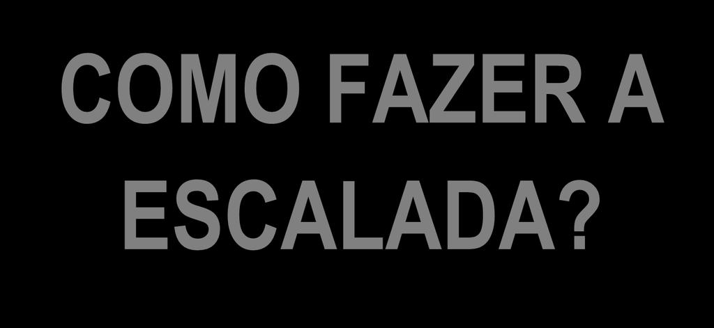 ? COMO FAZER A ESCALADA?