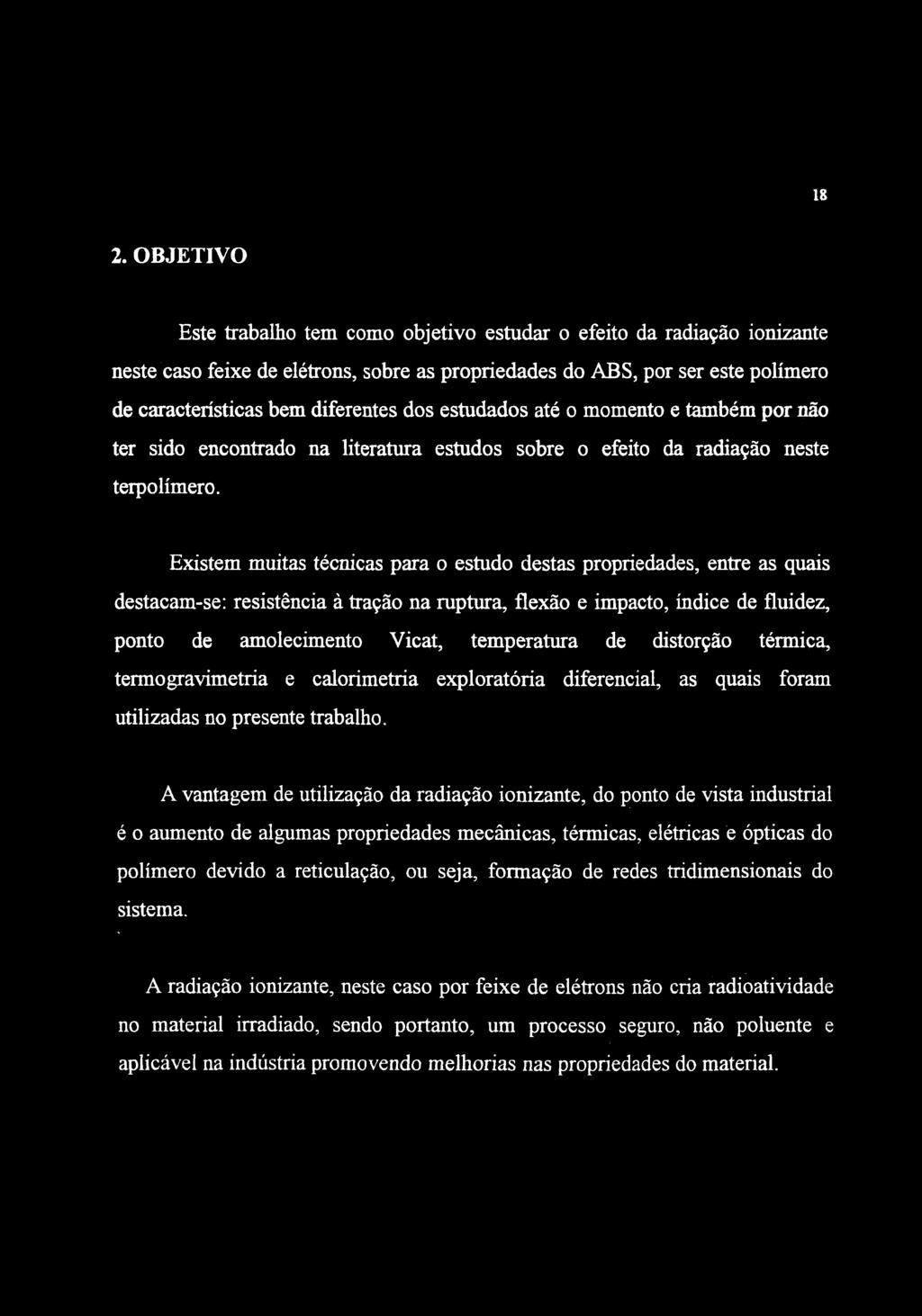 18 2. OBJETIVO Este trabalho tem como objetivo estudar o efeito da radiação ionizante neste caso feixe de elétrons, sobre as propriedades do ABS, por ser este polímero de características bem