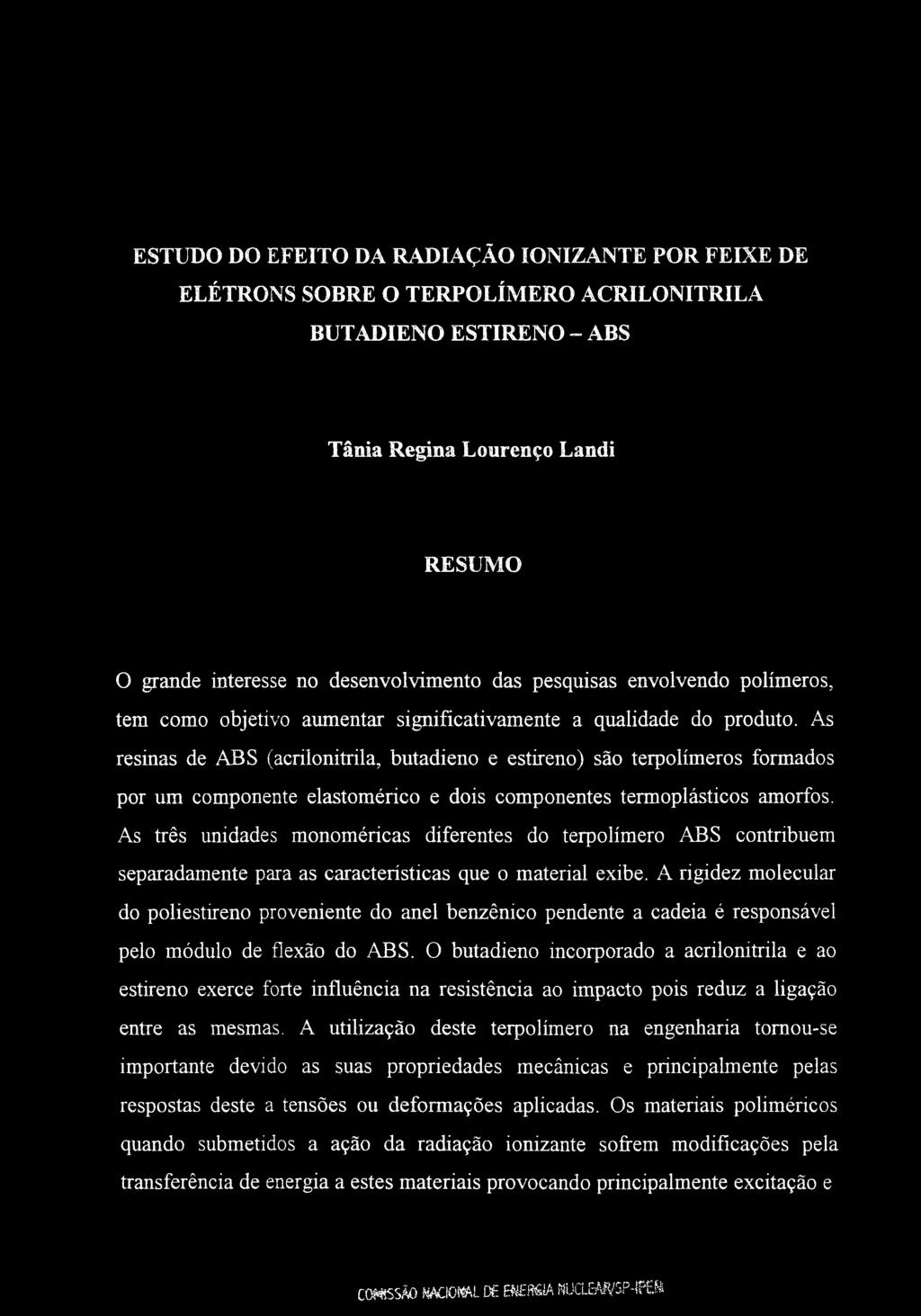 ESTUDO DO EFEITO DA RADIAÇÃO IONIZANTE POR FEIXE DE ELÉTRONS SOBRE O TERPOLÍMERO ACRILONITRILA BUTADIENO ESTIRENO - ABS Tânia Regina Lourenço Landi RESUMO O grande interesse no desenvolvimento das