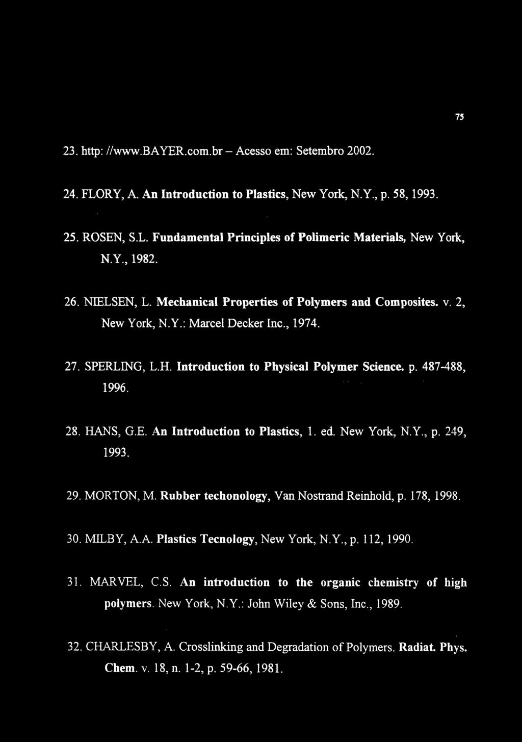 75 23. http: //www.bayer.com.br - Acesso em: Setembro 2002. 24. FLORY, A. An Introduction to Plastics, New York, N.Y., p. 58,1993. 25. ROSEN, S.L. Fundamental Principies of Polimeric Materials, New York, N.
