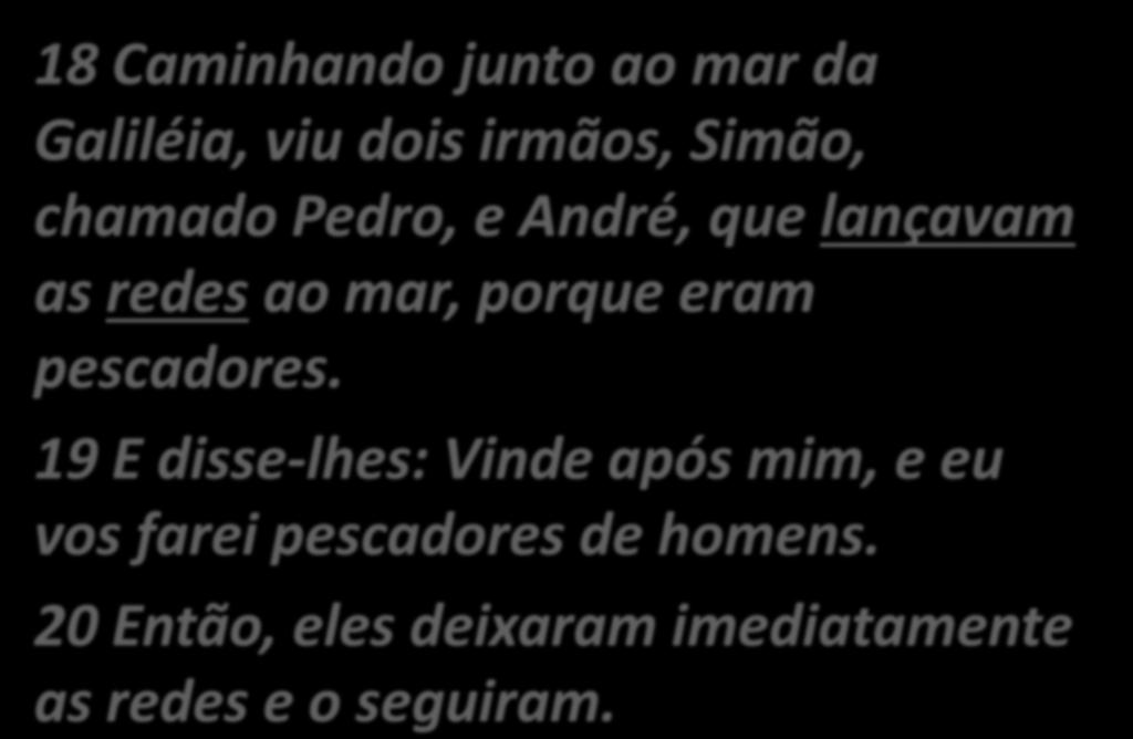 Mateus 4:18 a 22 18 Caminhando junto ao mar da Galiléia, viu dois irmãos, Simão, chamado Pedro, e André, que lançavam as redes ao mar, porque