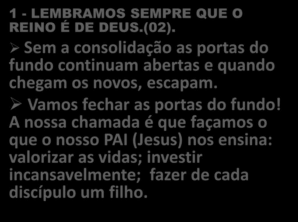 1 - LEMBRAMOS SEMPRE QUE O REINO É DE DEUS.(02). Sem a consolidação as portas do fundo continuam abertas e quando chegam os novos, escapam.