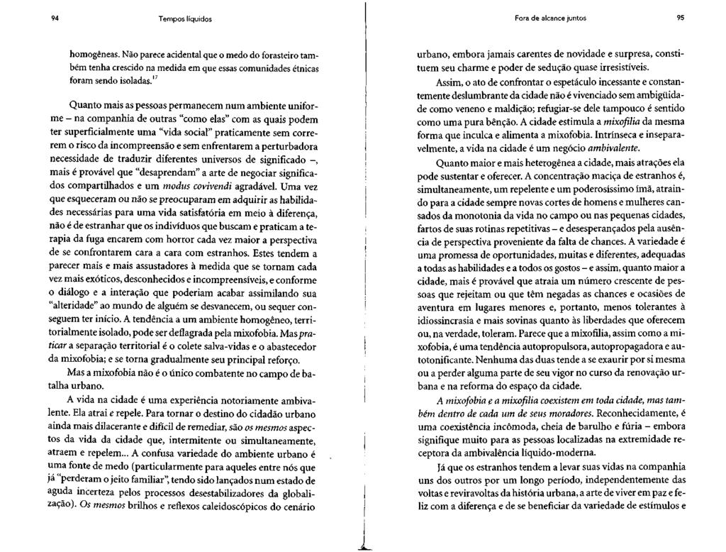 94 Tempos líquidos Fora de alcance juntos 95 homogêneas. Não parece acidental que o medo do forasteiro também tenha crescido na medida em que essas comunidades étnicas foram sendo isoladas.