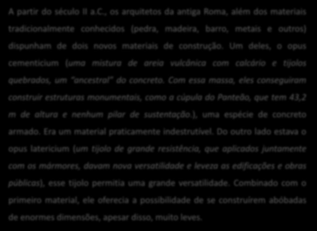 Roma A partir do século II a.c., os arquitetos da antiga Roma, além dos materiais tradicionalmente conhecidos (pedra, madeira, barro, metais e outros) dispunham de dois novos materiais de construção.