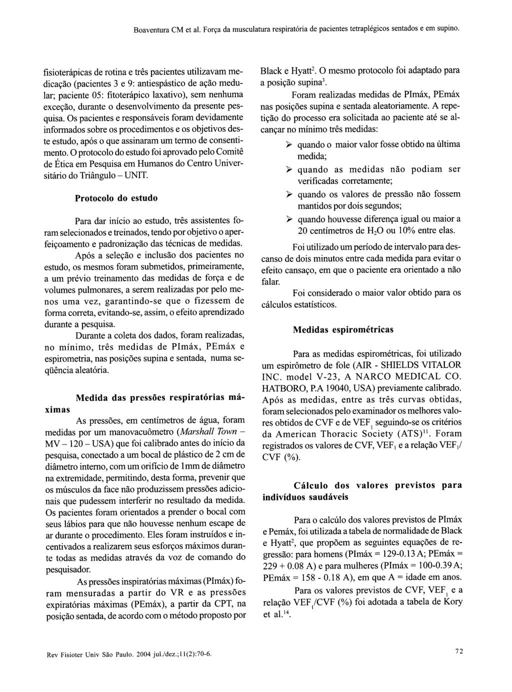 físioterápicas de rotina e três pacientes utilizavam medicação (pacientes 3 e 9: antiespástico de ação medular; paciente 05: fitoterápico laxativo), sem nenhuma exceção, durante o desenvolvimento da