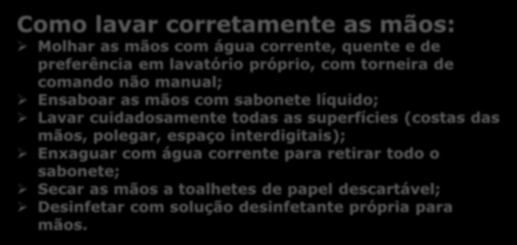 Como lavar corretamente as mãos: Molhar as mãos com água corrente, quente e de preferência em lavatório próprio, com torneira de comando não manual; Ensaboar as