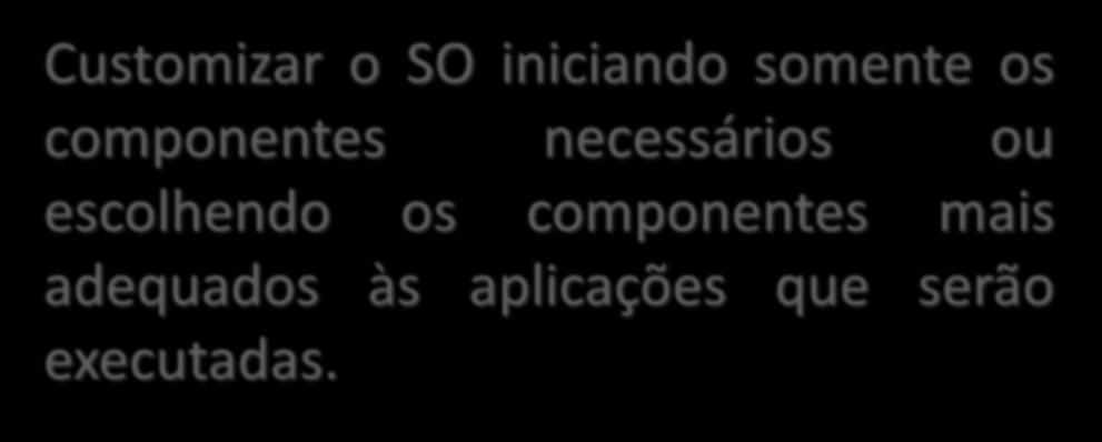 Micro-kernel Customizar o SO iniciando somente os componentes necessários ou