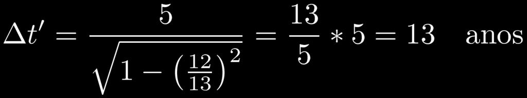 Exemplos 1. Quando completa 21 anos, um astronauta sai em sua nave à velocidade 12/13*c.