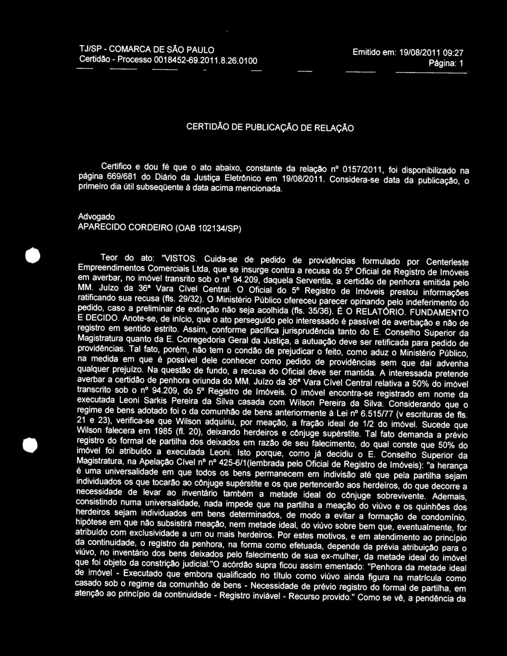 Justiça Eletrônico em 19/08/2011. Considera-se data da publicação, o primeiro dia útil subseqüente à data acima mencionada. Advogado APARECIDO CORDEIRO (OAB 102134/SP) Teor do ato: "VISTOS.