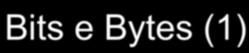 Bits e Bytes (1) Mas, um bit sozinho não significa muita coisa. Na maioria das vezes, a informação é manipulada em sequências de 8 bits.