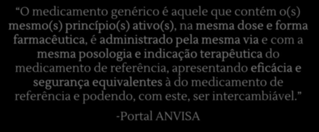 Medicamento Genérico O medicamento genérico é aquele que contém o(s) mesmo(s) princípio(s) ativo(s), na mesma dose e forma farmacêutica, é administrado pela mesma via e com a mesma