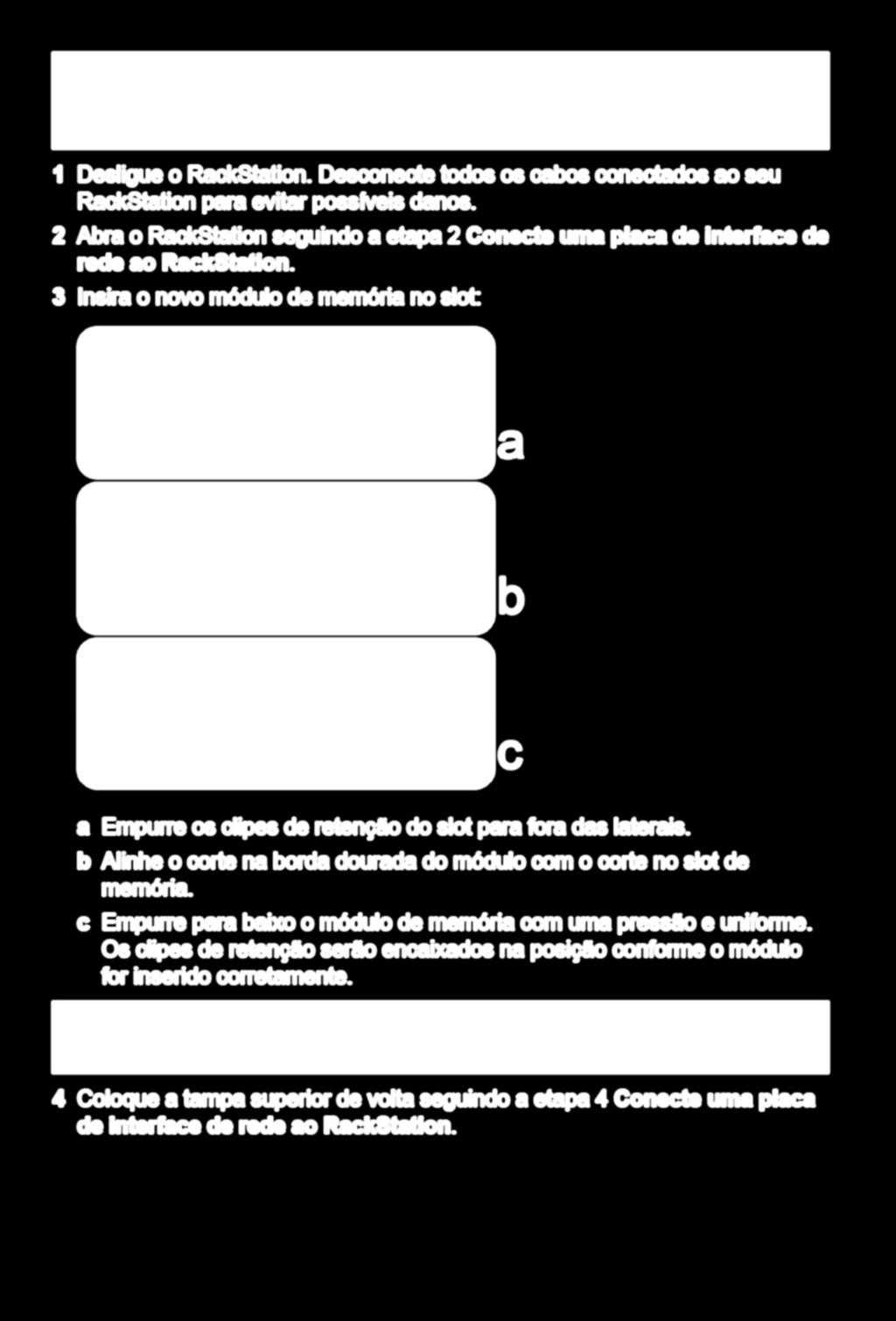 Observação: Depois de adicionar um módulo de RAM a qualquer uma das unidades RackStation em um conjunto de HA (se criado), é necessário adicionar outro módulo de RAM do modelo idêntico ao outro