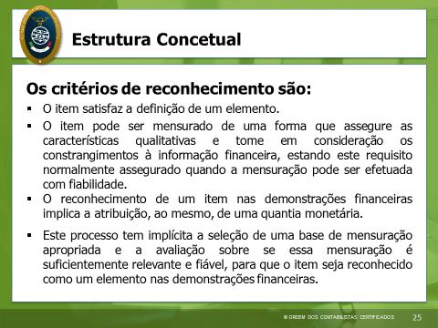 a) O item satisfaz a definição de um elemento; e b) O item pode ser mensurado de uma forma que assegure as características qualitativas e tome em consideração os constrangimentos à informação