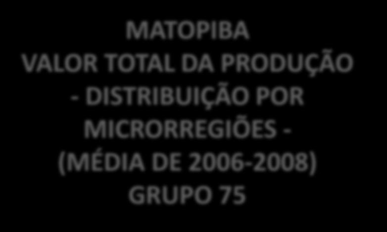 Legenda MATOPIBA: Limite Proposto Microrregiões - IBGE Valor da Produção - GRUPO 75 Q2 Q3 Q4 MATOPIBA VALOR TOTAL DA PRODUÇÃO - DISTRIBUIÇÃO POR MICRORREGIÕES - (MÉDIA DE 2006-2008) GRUPO 75