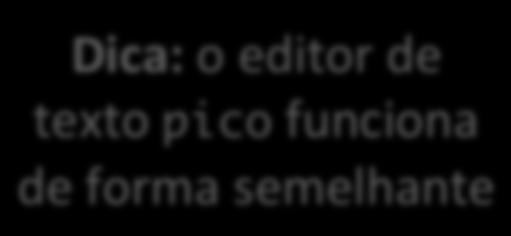 nano Propósito: editor de texto simples Sintaxe: nano [options] [file] Dica: o editor de texto pico funciona de forma