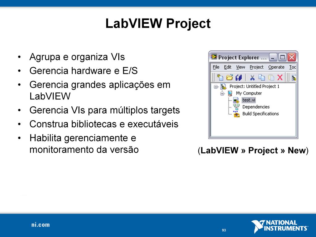 LabVIEW Project Use os projetos para agrupar arquivos (tanto do LabVIEW quanto de outros programas), criar aplicações autônomas (usando o Build Specifications) e implementar ou publicar arquivos para