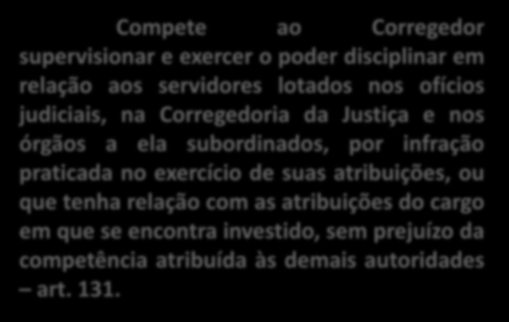 APURAÇÃO DISCIPLINAR Compete ao Corregedor supervisionar e exercer o poder disciplinar em relação aos servidores lotados nos ofícios judiciais, na Corregedoria da Justiça e nos órgãos a ela