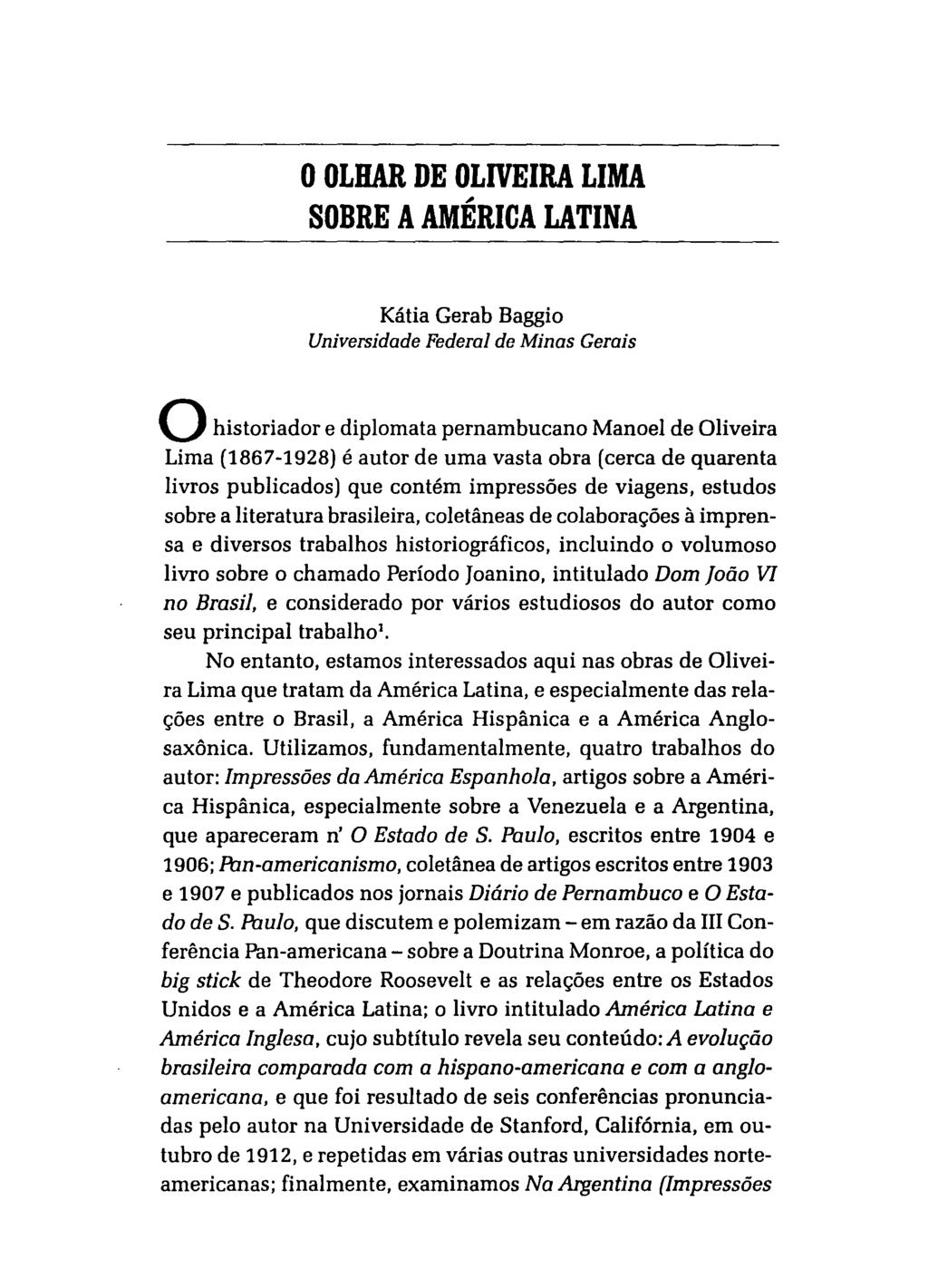 o OLHAR DE OLIVEIRA LIMA SOBRE A AMÉRICA LATINA Kátia Gerab Baggio Universidade Federal de Minas Gerais o historiador e diplomata pernambucano Manoel de Oliveira Lima (1867-1928) é autor de uma vasta