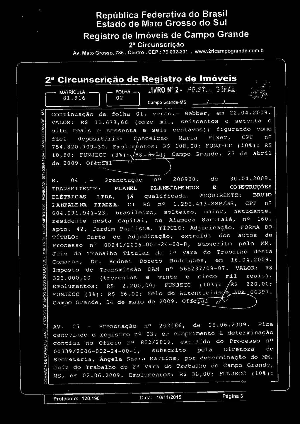 R$ 108,00; FUNJECC (10%): R$ 10, 80; FUNJECC (3%): Camp Grande, 27 de abril de 2 009. r---h----- R. 04 Prentaçã n 200980, de 30.04.2009. TRANSMITENTE : PLAN!:L PLAN!