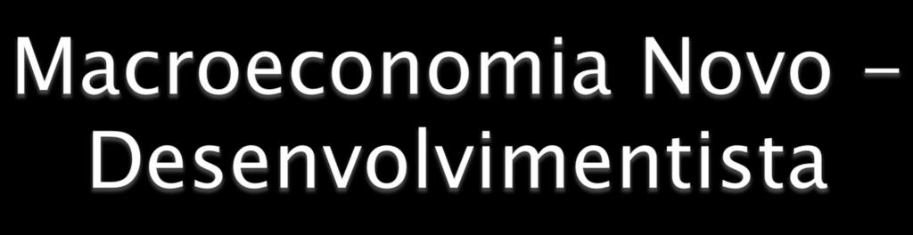 } É a teoria macroeconômica de base pós-keynesiana e estruturalista que economistas brasileiros vêm definindo nos últimos doze anos. } É a teoria especificamente econômica do Novo Desenvolvimentismo.
