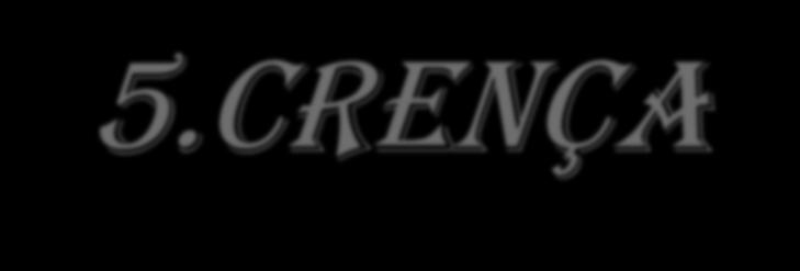 5.CRENÇA Crença é o estado psicológico em que um indivíduo detém.