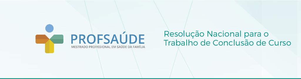 RESOLUÇÃO NACIONAL PARA O TRABALHO DE CONCLUSÃO DO MESTRADO PROFISSIONAL EM SAÚDE DA FAMÍLIA - PROFSAÚDE Estabelece critérios para os processos de Qualificação e Defesa do Trabalho de Conclusão do