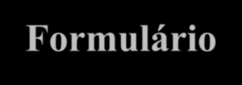 Formulário O formulário é o veículo de transmissão, recebimento e preservação das