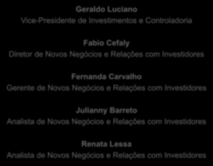 EQUIPE DE RI Geraldo Luciano Vice-Presidente de Investimentos e Controladoria Fabio Cefaly Diretor de Novos Negócios e Relações com Investidores Fernanda Carvalho Gerente de