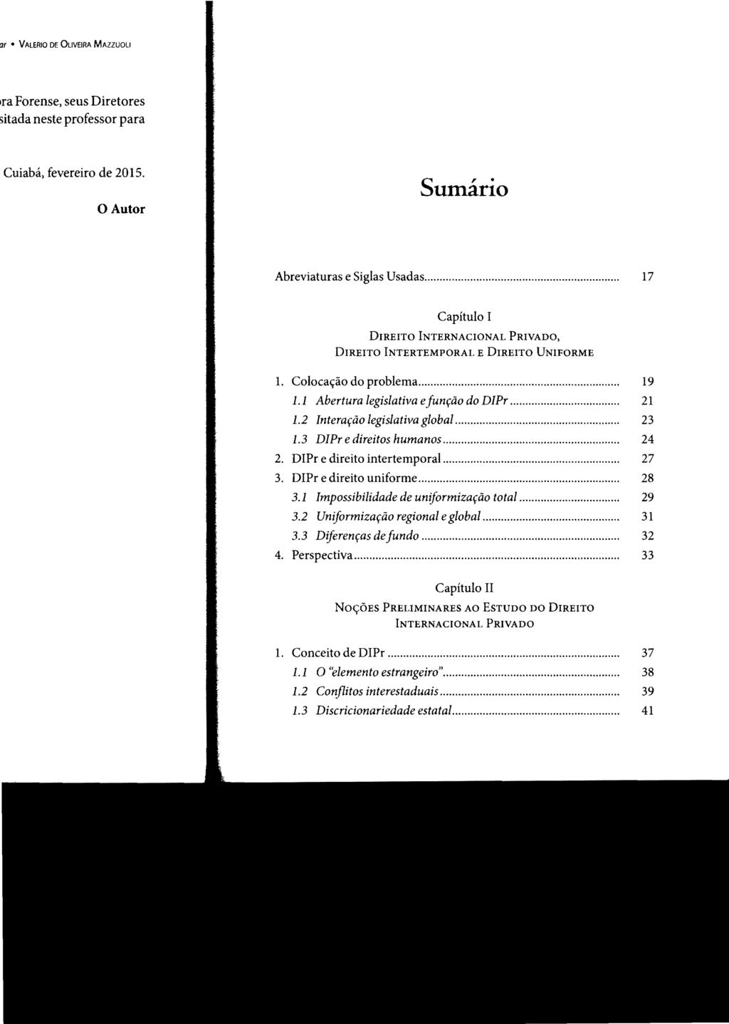 Sumário Abreviaturas e Siglas Usadas............ 17 Capítulo I DIREITO INTERNACIONAL PRIVADO, DIREITO INTERTEMPORAL E DIREITO UNIFORME 1. Colocação do problema...... 19 1.