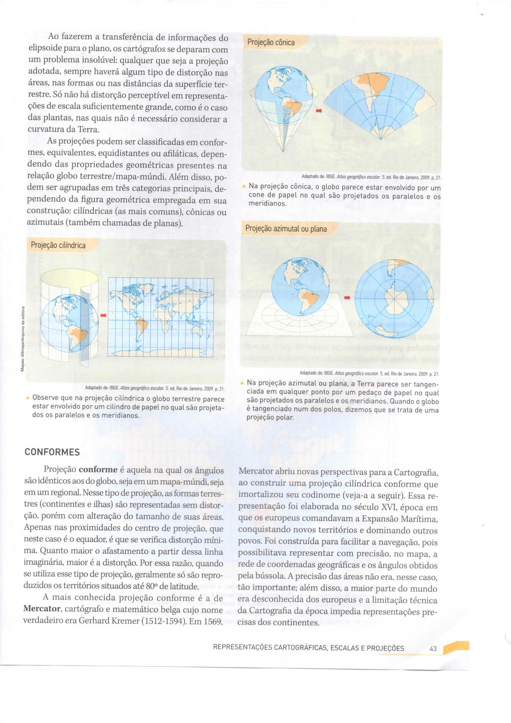 Ao fazerem a transferência de informações do elipsóide para o plano, os cartógrafos se deparam com um problema insolúvel: qualquer que seja a projeção adotada, sempre haverá algum tipo de distorção