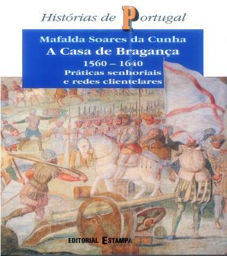 CUNHA, Mafalda Soares da A casa de Bragança, 1560-1640 : práticas senhoriais e redes clientelares / Mafalda Soares da Cunha. - Lisboa : Estampa, 2000. - 654 p. - (Histórias de Portugal ; 46).