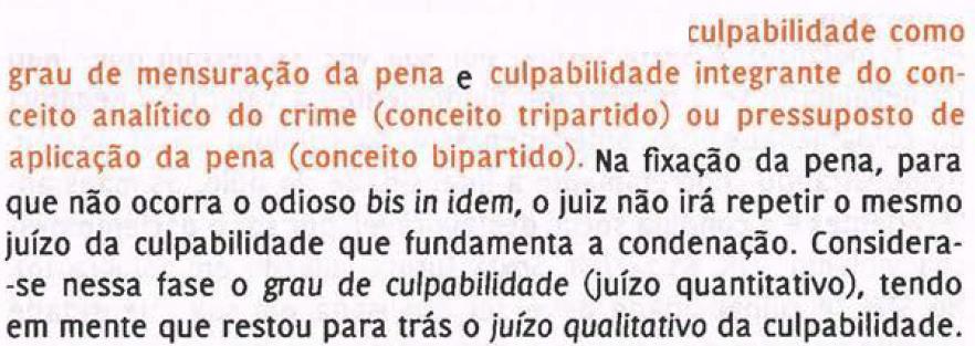 Culpabilidade É o juízo de reprovação social que recai sobre a conduta do agente. Aqui tem-se uma noção quantitativa da culpabilidade que não se confunde com o elemento da estrutura analítica do tipo.