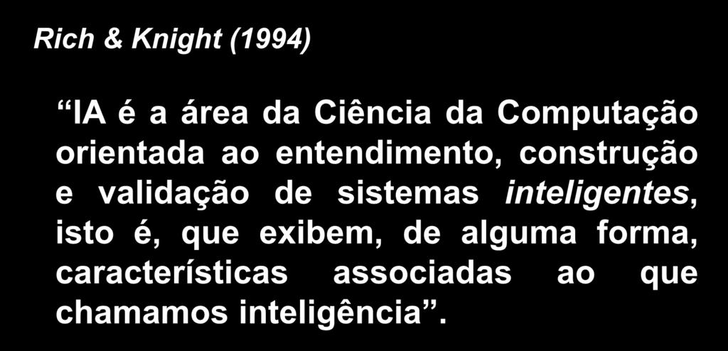 Noção 1 Rich & Knight (1994) IA é a área da Ciência da Computação orientada ao entendimento, construção e validação de sistemas inteligentes,