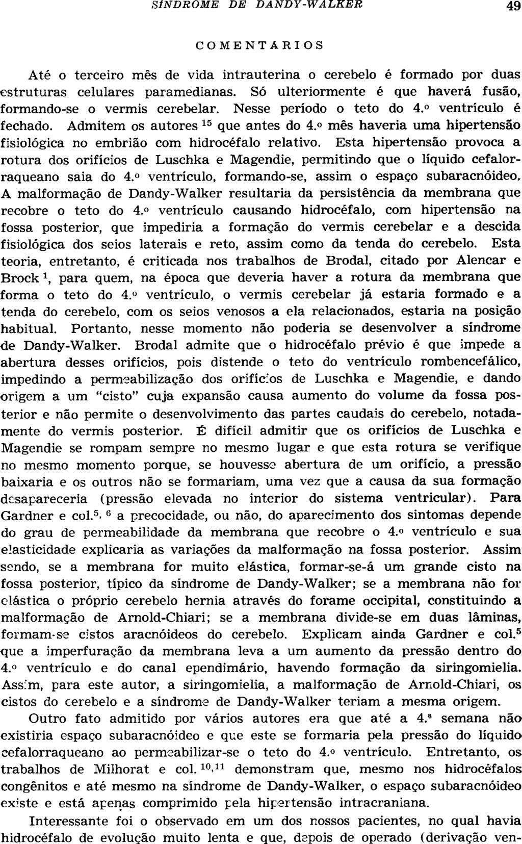 COMENTARIOS Até o terceiro mês de vida intrauterina o cerebelo é formado por duas estruturas celulares paramedianas. Só ulteriormente é que haverá fusão, formando-se o vermis cerebelar.