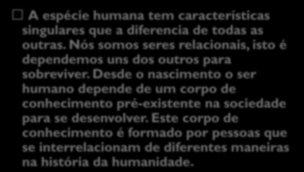 Ser relacional A espécie humana tem características singulares que a diferencia de todas as outras. Nós somos seres relacionais, isto é dependemos uns dos outros para sobreviver.