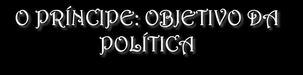Segundo Maquiavel, a conservação, os interesses do Estado é que devem determinar a atuação do governante.