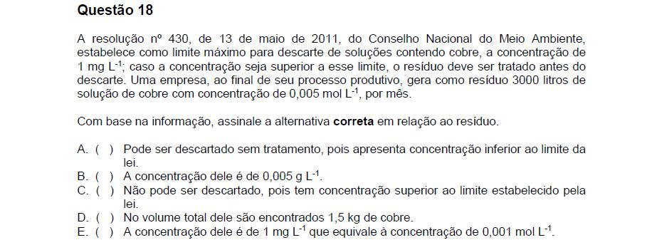 a) Incorreta. limite = 1 mg/l ou 0,001 g/l 63,5 g 1 mol x 0,005 mol x = 0,3175 g/l b) Incorreta. c) Correta. d) Incorreta.