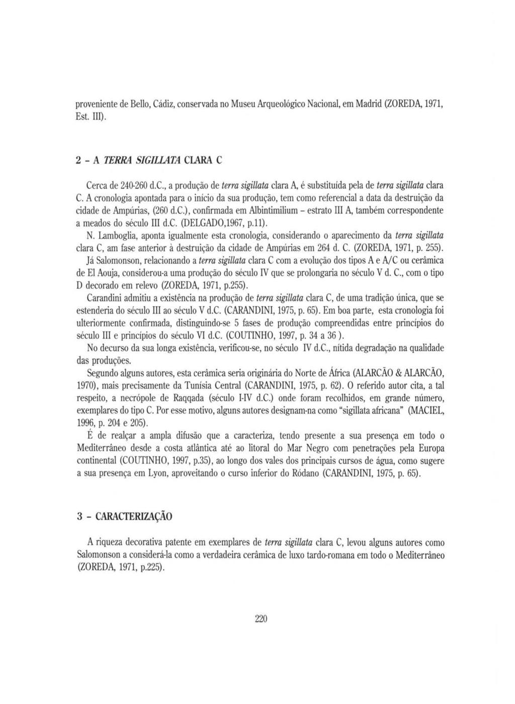 proveniente de Bello, Cádiz, conservada no Museu Arqueológico Nacional, em Madrid (ZOREDA, 1971, Est. III). 2 - A TERRA SIGILIATA ClARA C Cerca de 240-260 d.e., a produção de terra sigillata clara A, é substituída pela de terra sigillata clara e.