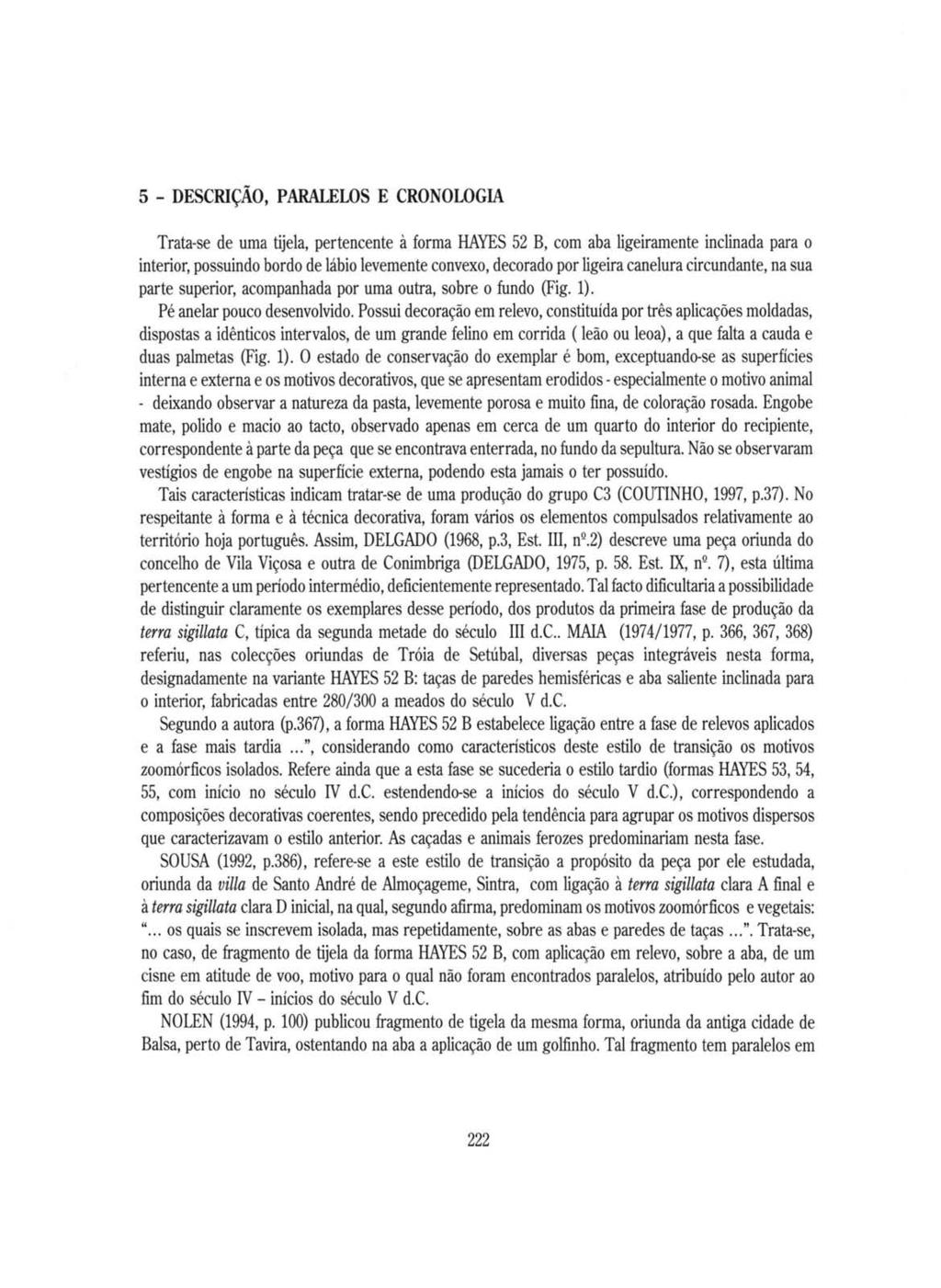 5 - DESCRIÇÃO, PARALEWS E CRONOWGIA Trata-se de uma tijela, pertencente à forma HAYES 52 B, com aba ligeiramente inclinada para o interior, possuindo bordo de lábio levemente convexo, decorado por