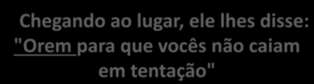 8- Lucas 22:40 Chegando ao lugar, ele lhes