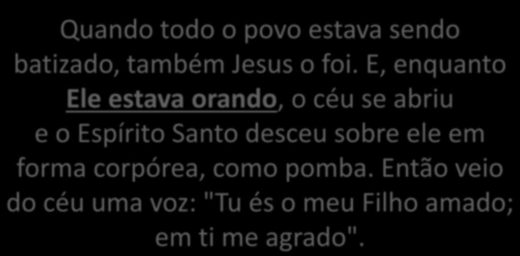 1- Lucas 3:21-22 Quando todo o povo estava sendo batizado, também Jesus o foi.