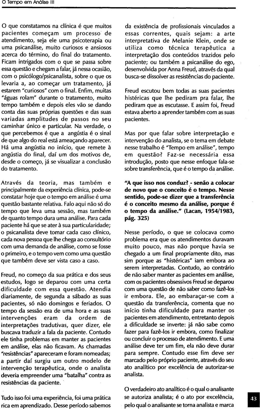 O que constatamos na clínica é que muitos pacientes começam um processo de atendimento, seja ele uma psicoterapia ou uma psicanálise, muito curiosos e ansiosos acerca do término, do final do