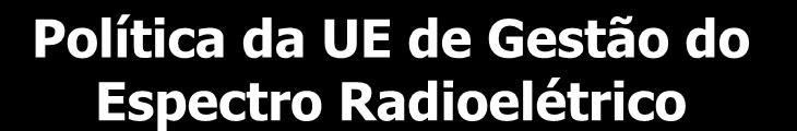 Política da UE de Gestão do Espectro Radioelétrico Aplicação de princípios de neutralidade tecnológica e de serviços Harmonização de espectro e de condições de