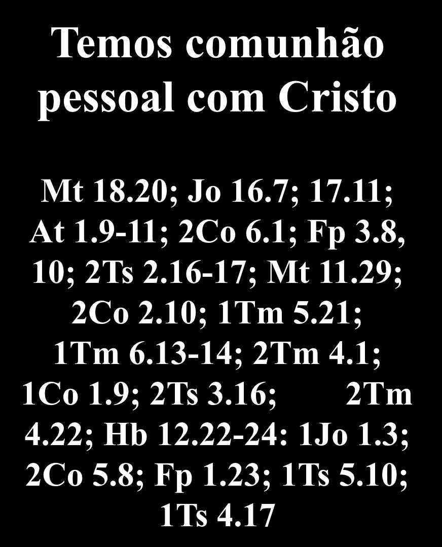 A União Com Cristo: Estamos com Cristo Temos comunhão pessoal com Cristo Mt 18.20; Jo 16.7; 17.11; At 1.9-11; 2Co 6.1; Fp 3.8, 10; 2Ts 2.