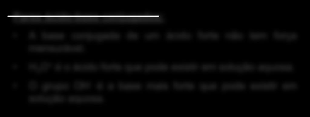 Bases fracas são eletrólitos fracos: F - (aq) + H 2 O (l) NO 2 - (aq) + H 2 O (l) OH - (aq) + HF (aq) OH - (aq) + HNO 2 (aq) Pares ácido-base conjugados: A base conjugada