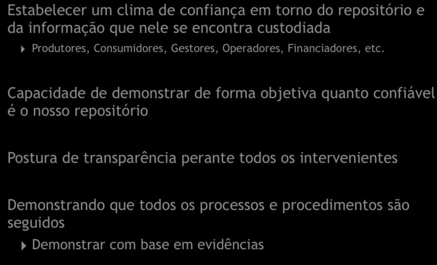 Estabelecer um clima de confiança em torno do repositório e da informação que nele se encontra custodiada Produtores, Consumidores, Gestores, Operadores, Financiadores, etc.