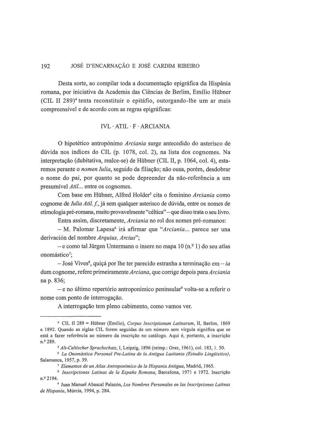 192 JOSÉ D'ENCARNAÇÃO Ε JOSÉ CARDIM RIBEIRO Desta sorte, ao compilar toda a documentação epigráfica da Hispânia romana, por iniciativa da Academia das Ciências de Berlim, Emílio Hubner (CIL II 289) 4