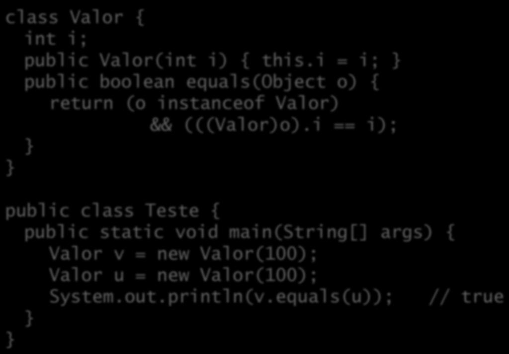 O método equals() class Valor { int i; public Valor(int i) { this.i = i; public boolean equals(object o) { return (o instanceof Valor) && (((Valor)o).