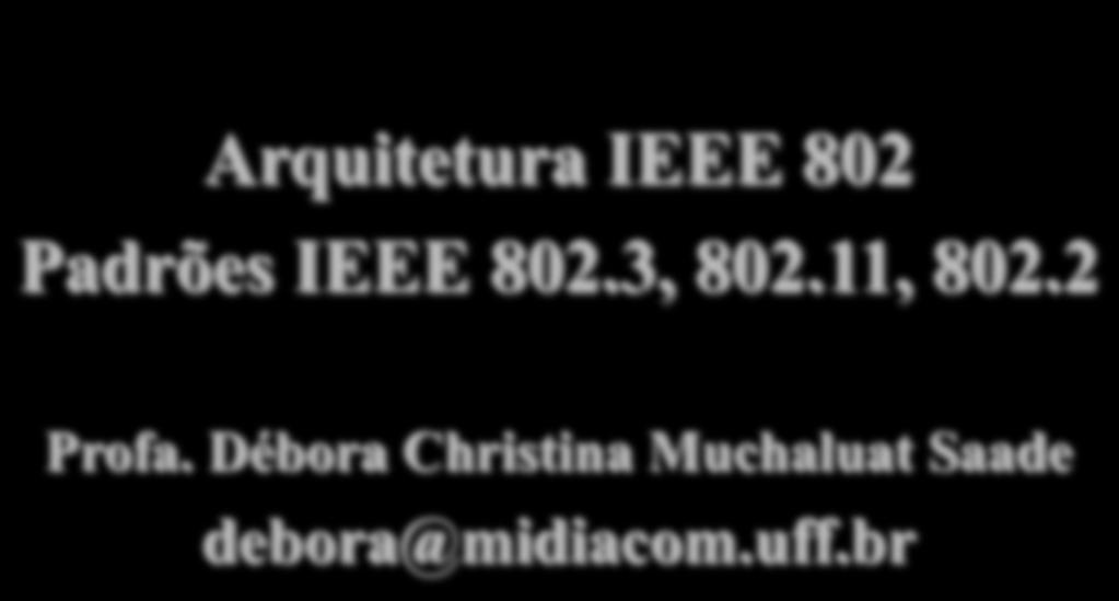 Departamento de Ciência da Computação- UFF Arquitetura IEEE 802 Padrões IEEE 802.