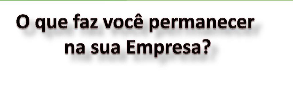 Ambiente de trabalho humanizado / Ética Aprendizado e desenvolvimento profissional Oportunidade de crescimento e carreira Desafios / Participação na tomada de